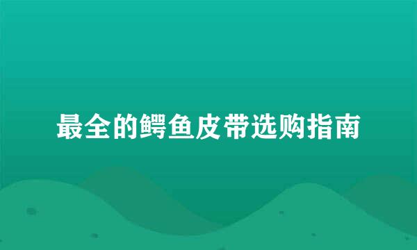 最全的鳄鱼皮带选购指南