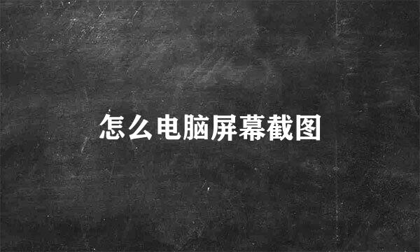 怎么电脑屏幕截图