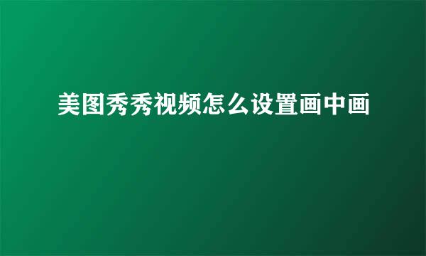 美图秀秀视频怎么设置画中画