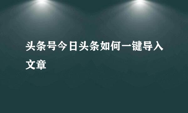 头条号今日头条如何一键导入文章