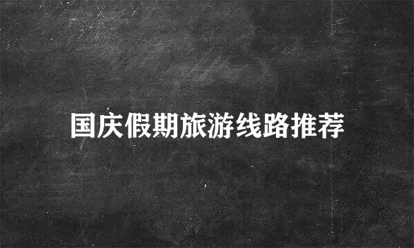 国庆假期旅游线路推荐