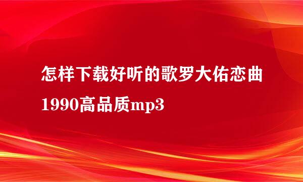 怎样下载好听的歌罗大佑恋曲1990高品质mp3