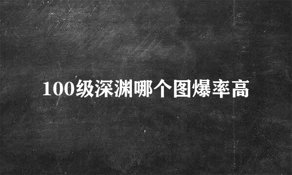 100级深渊哪个图爆率高
