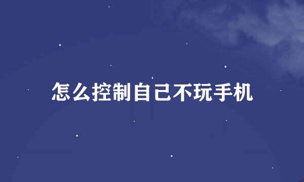 怎么控制自己不玩手机