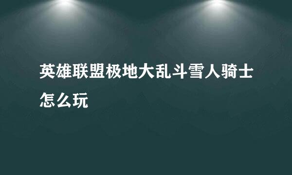 英雄联盟极地大乱斗雪人骑士怎么玩