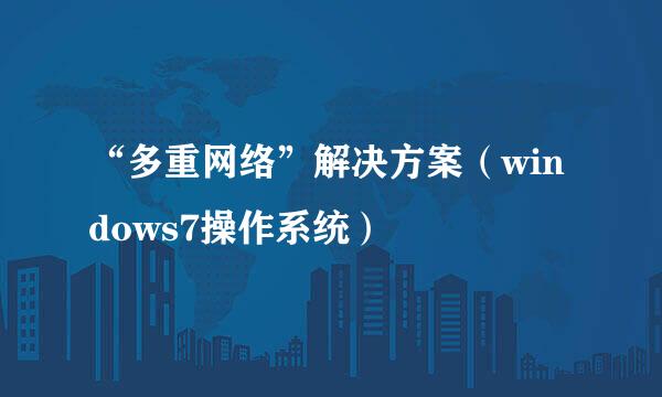 “多重网络”解决方案（windows7操作系统）
