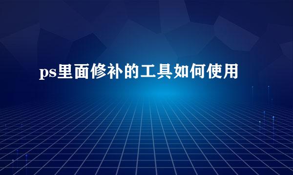 ps里面修补的工具如何使用