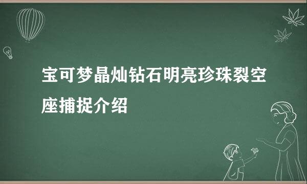 宝可梦晶灿钻石明亮珍珠裂空座捕捉介绍