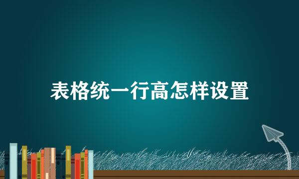 表格统一行高怎样设置