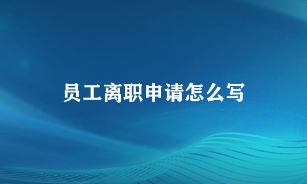 员工离职申请怎么写