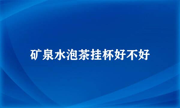 矿泉水泡茶挂杯好不好