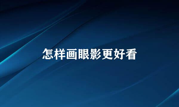 怎样画眼影更好看