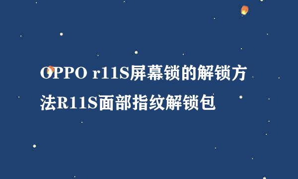OPPO r11S屏幕锁的解锁方法R11S面部指纹解锁包
