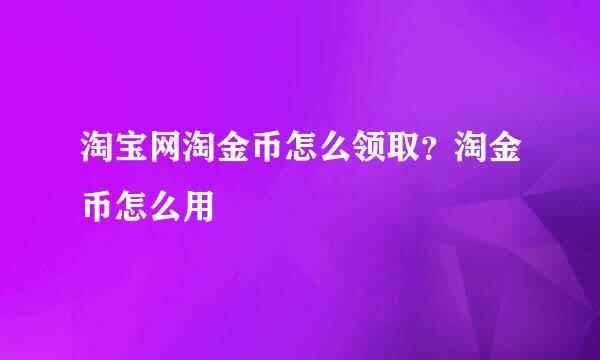 淘宝网淘金币怎么领取？淘金币怎么用