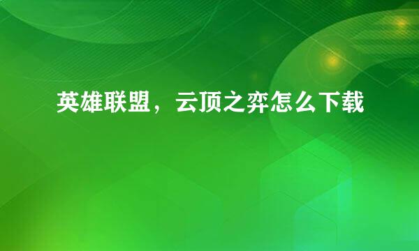 英雄联盟，云顶之弈怎么下载