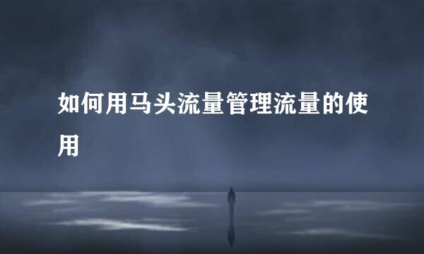 如何用马头流量管理流量的使用