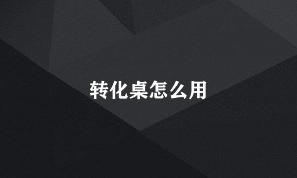 转化桌怎么用