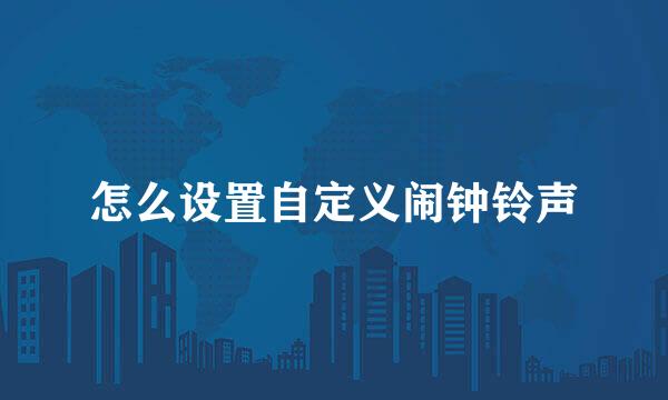 怎么设置自定义闹钟铃声
