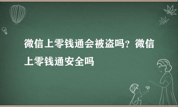 微信上零钱通会被盗吗？微信上零钱通安全吗