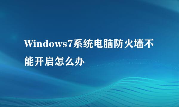 Windows7系统电脑防火墙不能开启怎么办