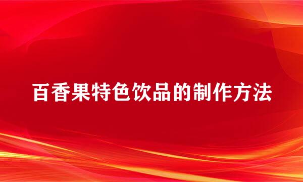 百香果特色饮品的制作方法