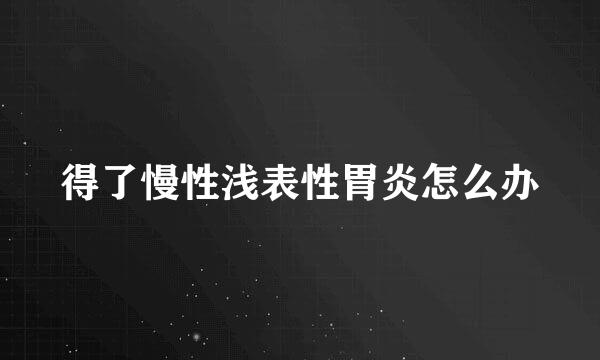 得了慢性浅表性胃炎怎么办