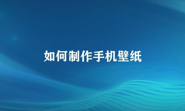 如何制作手机壁纸