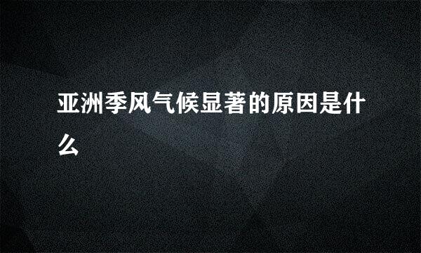 亚洲季风气候显著的原因是什么