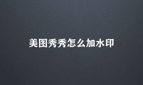 美图秀秀怎么加水印