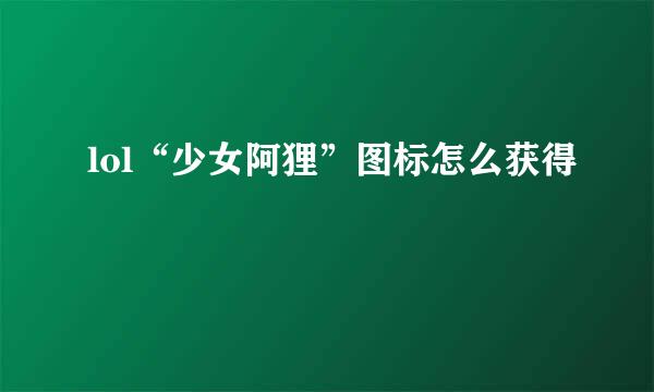 lol“少女阿狸”图标怎么获得