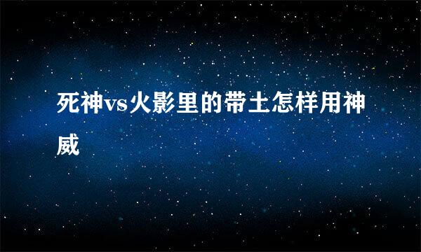 死神vs火影里的带土怎样用神威