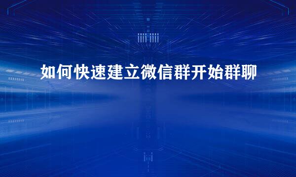 如何快速建立微信群开始群聊