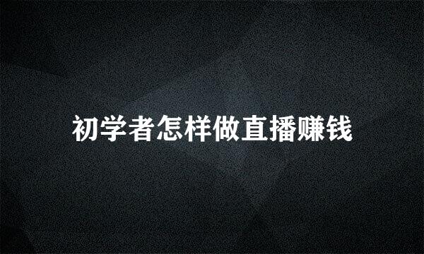 初学者怎样做直播赚钱