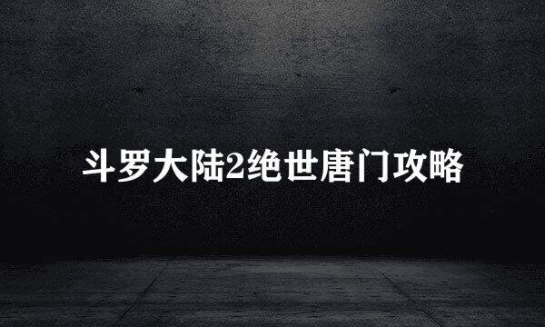 斗罗大陆2绝世唐门攻略