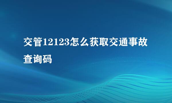 交管12123怎么获取交通事故查询码
