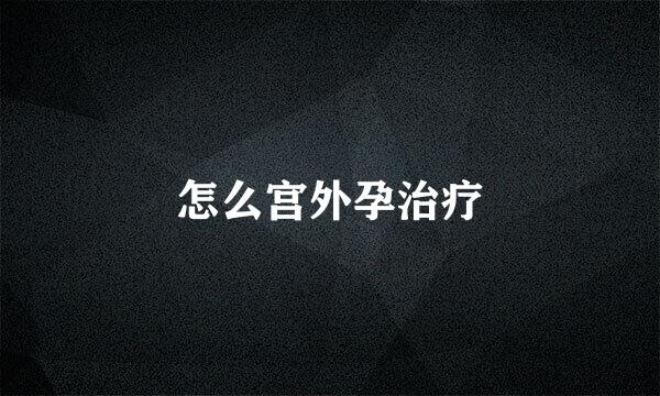怎么宫外孕治疗