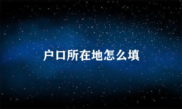 户口所在地怎么填