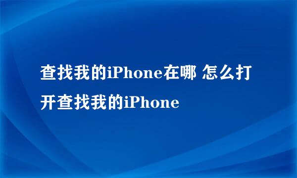 查找我的iPhone在哪 怎么打开查找我的iPhone
