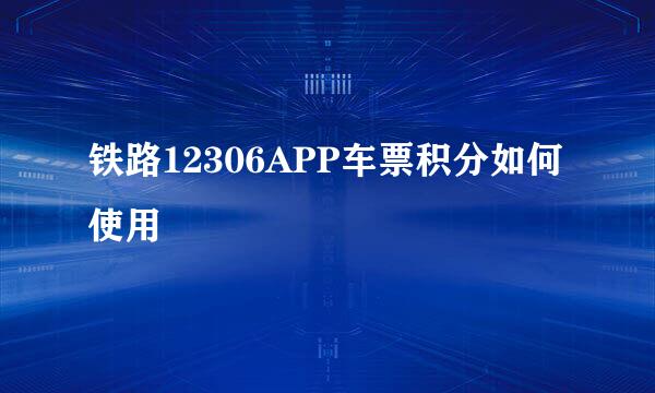 铁路12306APP车票积分如何使用