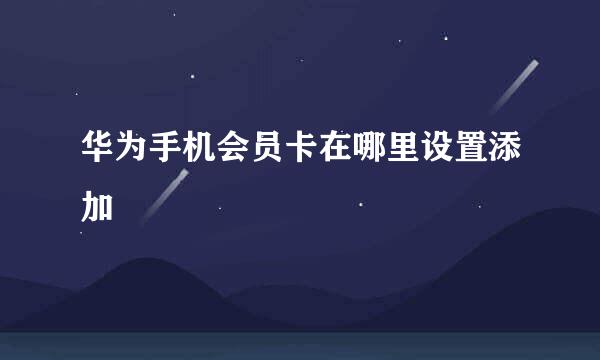 华为手机会员卡在哪里设置添加