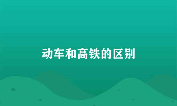 动车和高铁的区别