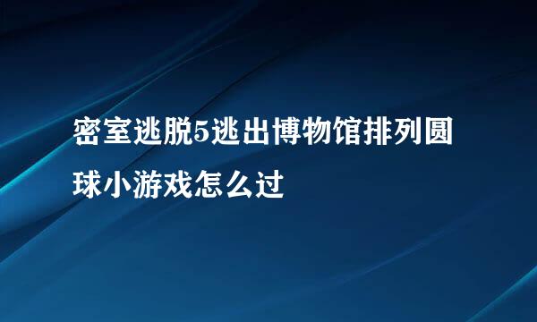 密室逃脱5逃出博物馆排列圆球小游戏怎么过