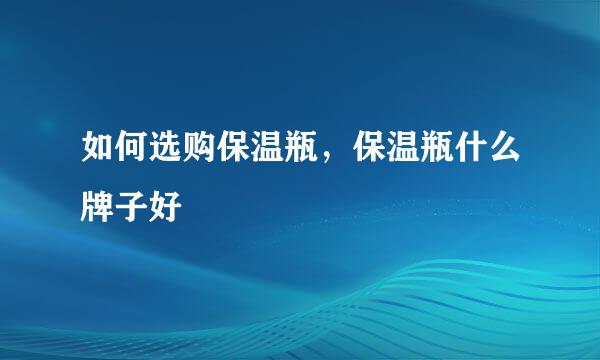 如何选购保温瓶，保温瓶什么牌子好