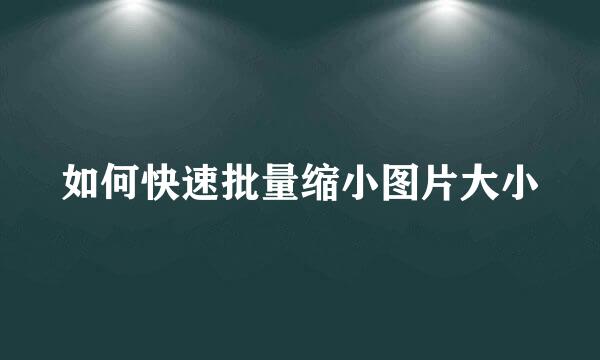 如何快速批量缩小图片大小