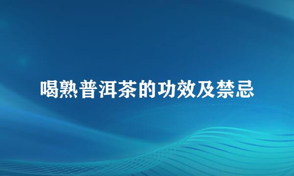喝熟普洱茶的功效及禁忌