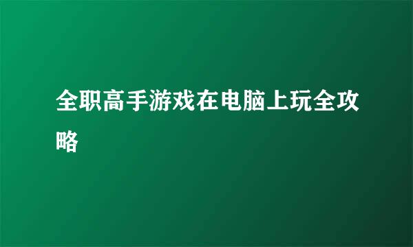 全职高手游戏在电脑上玩全攻略