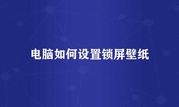 电脑如何设置锁屏壁纸