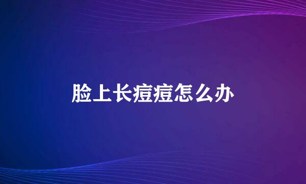 脸上长痘痘怎么办