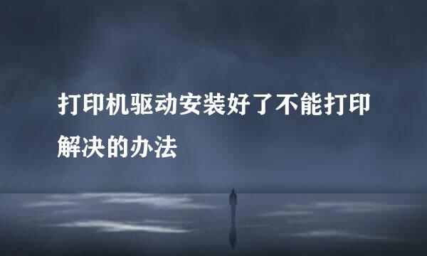 打印机驱动安装好了不能打印解决的办法