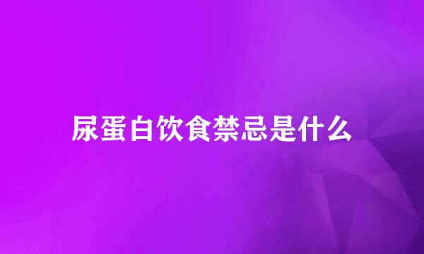 尿蛋白饮食禁忌是什么